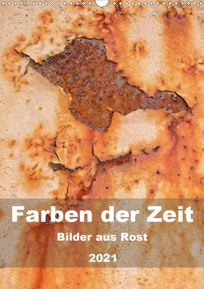 Farben der Zeit – Bilder aus Rost (Wandkalender 2021 DIN A3 hoch) von Hilmer-Schröer + Ralf Schröer,  B.