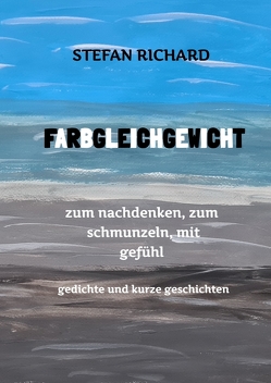 FARBGLEICHGEWICHT – Ein Gedichtband und kurze Geschichten aus dem Leben. Liebe, Verlust, Glück, Freude, innere Zerrissenheit. Burnout und Corona inklusive. von Richard,  Stefan