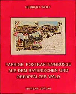 Farbige Postkartengrüsse aus dem Bayerischen und Oberpfälzer Wald von Wolf,  Herbert