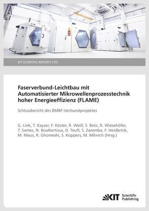 Faserverbund-Leichtbau mit Automatisierter Mikrowellenprozesstechnik hoher Energieeffizienz (FLAME) : Schlussbericht des BMBF-Verbundprojektes (KIT Scientific Reports ; 7701) von Betz,  S., Boulkertous,  Nabil, Ghomeshi,  Ravand, Heidbrink,  Frank, Kayser,  T., Köster,  F., Küppers,  Simon, Link,  G, Maus,  Matthias, Milwich,  Markus, Sames,  Tobias, Teufl,  Daniel, Weiß,  R., Wiesehöfer,  Reiner, Zaremba,  Swen