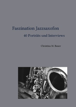Faszination Jazz / Faszination Jazzsaxofon – 40 Porträts und Interviews von Bauer,  Christina Maria