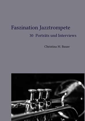 Faszination Jazz / Faszination Jazztrompete – 30 Porträts und Interviews von Bauer,  Christina Maria