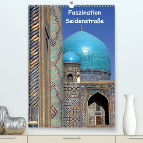 Faszination Seidenstraße (Premium, hochwertiger DIN A2 Wandkalender 2021, Kunstdruck in Hochglanz) von Raab,  Karsten-Thilo