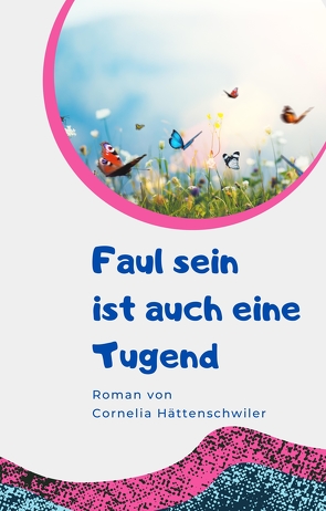 Faul sein ist auch eine Tugend / Ein Gesellschaftsroman mit vielen Selbst-Entrümpelungs-Ideen von Hättenschwiler,  Cornelia