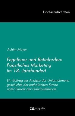 Fegefeuer und Bettelorden: Päpstliches Marketing im 13. Jahrhundert von Mayer,  Achim