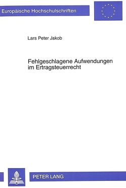 Fehlgeschlagene Aufwendungen im Ertragsteuerrecht von Jakob,  Lars