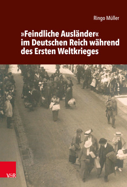 »Feindliche Ausländer« im Deutschen Reich während des Ersten Weltkrieges von Müller,  Ringo