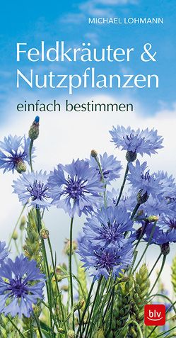 Feldkräuter & Nutzpflanzen einfach bestimmen von Lohmann,  Michael