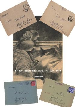 Feldpostbriefe eines Landsers 1939-1943 von Beck,  Gisela