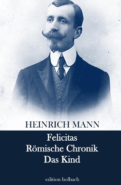 Felicitas. Römische Chronik. Das Kind von Mann,  Heinrich