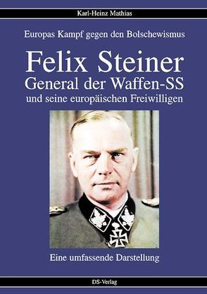 Felix Steiner – General der Waffen-SS und seine europäischen Freiwilligen von Mathias,  Karlheinz