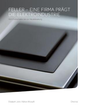 Feller – eine Firma prägt die Elektroindustrie von Joris,  Elisabeth, Knoepfli,  Adrian