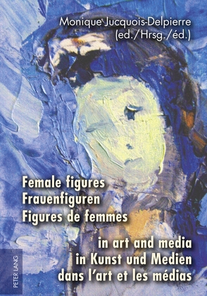 Female figures in art and media- Frauenfiguren in Kunst und Medien- Figures de femmes dans l’art et les médias von Jucquois-Delpierre,  Monique