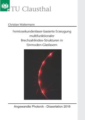 Femtosekundenlaser-basierte Erzeugung multifunktionaler Brechzahlindex-Strukturen in Einmoden-Glasfasern von Waltermann,  Christian