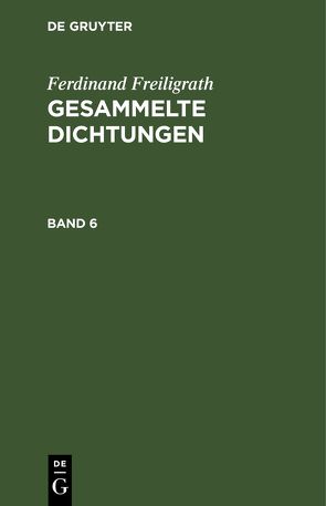 Ferdinand Freiligrath: Gesammelte Dichtungen / Ferdinand Freiligrath: Gesammelte Dichtungen. Band 6 von Freiligrath,  Ferdinand