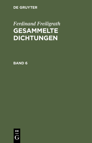 Ferdinand Freiligrath: Gesammelte Dichtungen / Ferdinand Freiligrath: Gesammelte Dichtungen. Band 6 von Freiligrath,  Ferdinand