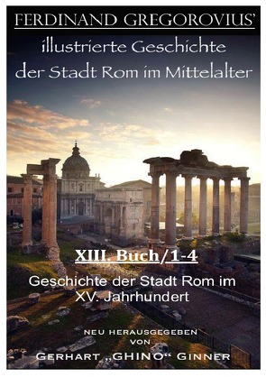 FERDINAND GREGOROVIUS‘ illustrierte Geschichte der Stadt Rom im Mittelalter / Ferinand Gregorovius‘ illustrierte Geschichte der Stadt Rom im Mittelalter, XIII. Buch/1-4 von ginner,  gerhart, Gregorovius,  Ferdinand