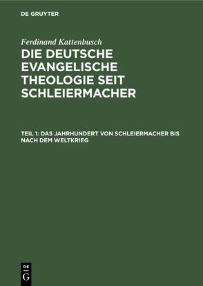 Ferdinand Kattenbusch: Die deutsche evangelische Theologie seit Schleiermacher / Das Jahrhundert von Schleiermacher bis nach dem Weltkrieg von Kattenbusch,  Ferdinand