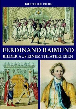 Ferdinand Raimund – Bilder aus einem Theaterleben von Greisenegger,  Wolfgang, Riedl,  Gottfried