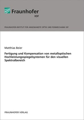 Fertigung und Kompensation von metalloptischen Hochleistungsspiegelsystemen für den visuellen Spektralbereich. von Beier,  Matthias