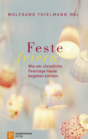 Feste feiern von Bedford-Strohm,  Heinrich, Blume,  Michael, Brudereck,  Christina, Brüggemann,  Alexander, Buiting,  Hanna, Diaz Rudilla,  Laura, Grün,  Anselm, Heinz,  Joachim, Junkermann,  Ilse, Langenbach,  Sabine, Lassiwe,  Benjamin, Leyendecker,  Hans, Lindekleiv,  Heidi Marie, Lotze,  Ulrike, Markschies,  Christoph, Papathanasiou,  Anna, Rüger,  Ekkehard, Schneider,  Nikolaus, Schwaetzer,  Irmgard, Thielmann,  Wolfgang