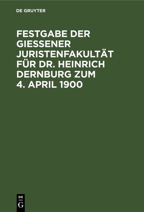 Festgabe der Gießener Juristenfakultät für Dr. Heinrich Dernburg zum 4. April 1900 von Dernburg,  Heinrich