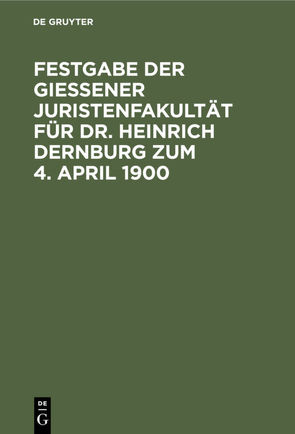 Festgabe der Gießener Juristenfakultät für Dr. Heinrich Dernburg zum 4. April 1900 von Dernburg,  Heinrich