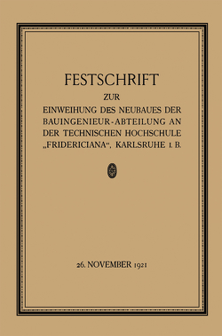 Festschrift zur Einweihung des Neubaues der Bauingenieur-Abteilung an der Technischen Hochschule „Fridericiana“, Karlsruhe i. B von Ammann,  Professor Dr.-Ing. Otto, Engesser,  Fr., Gaber,  Prof. Dr.-Ing., Hoepfner,  Professor K., Näbauer,  Dr. M., Probst,  E., Rehbock,  Th., Sackur,  Prof. W.