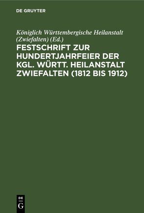 Festschrift zur Hundertjahrfeier der Kgl. Württ. Heilanstalt Zwiefalten (1812 bis 1912) von Königlich Württembergische Heilanstalt (Zwiefalten)