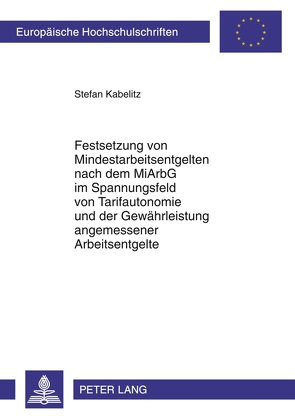 Festsetzung von Mindestarbeitsentgelten nach dem MiArbG im Spannungsfeld von Tarifautonomie und der Gewährleistung angemessener Arbeitsentgelte von Kabelitz,  Stefan