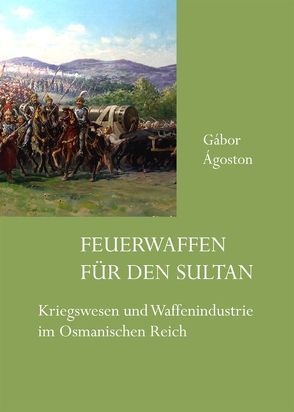 Feuerwaffen für den Sultan von Ágoston,  Gábor, Müller,  Ralf C