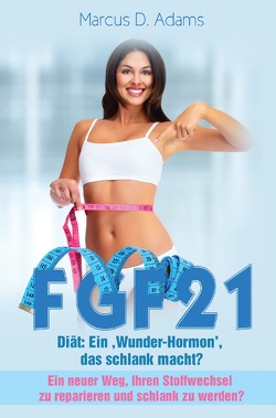 FGF21 – Diät: Ein ‚Wunder-Hormon’ das schlank macht? von Adams,  Marcus D.