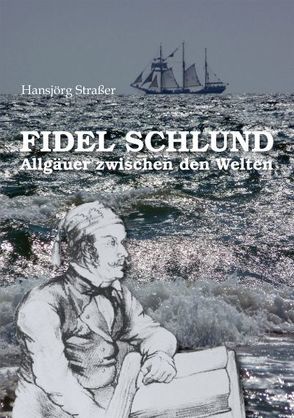 Fidel Schlund – Allgäuer zwischen den Welten von Elgass,  Peter, Straßer,  Hansjörg