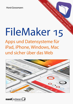 FileMaker Pro 15 Praxis – Datenbanken & Apps für iPad, iPhone, Windows, Mac und Web von Grossmann,  Horst