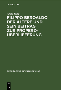 Filippo Beroaldo der Ältere und sein Beitrag zur Properz-Überlieferung von Rose,  Anna