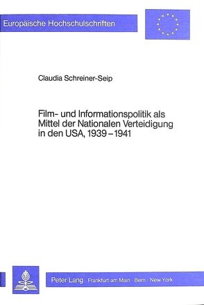 Film- und Informationspolitik als Mittel der Nationalen Verteidigung in den USA, 1939-1941 von Schreiner-Seip,  Claudia