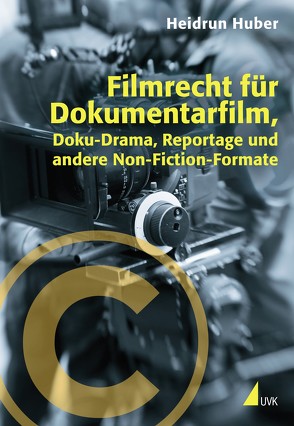 Filmrecht für Dokumentarfilm, Doku-Drama, Reportage und andere Non-Fiction-Formate von Huber,  Heidrun