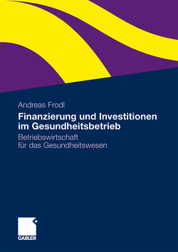 Finanzierung und Investitionen im Gesundheitsbetrieb von Frodl,  Andreas