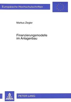 Finanzierungsmodelle im Anlagenbau von Ziegler,  Markus