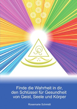 Finde die Wahrheit in dir, den Schlüssel für Gesundheit von Geist, Seele und Körper von Schmidt,  Rosemarie