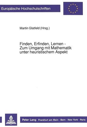 Finden, Erfinden, Lernen – Zum Umgang mit Mathematik unter heuristischem Aspekt von Glatfeld,  Martin