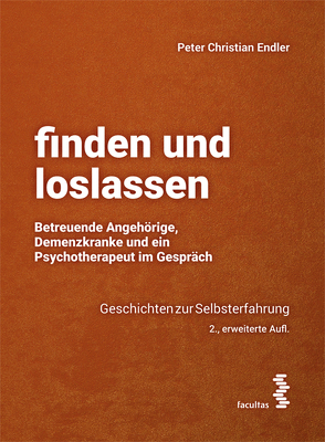 finden und loslassen Betreuende Angehörige, Demenzkranke und ein Psychotherapeut im Gespräch von Endler,  Peter-Christian