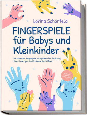 Fingerspiele für Babys und Kleinkinder: Die schönsten Fingerspiele zur spielerischen Förderung Ihres Kindes ganz leicht zuhause durchführen -inkl. Fingerreime, Mitmachlieder und Gute-Nacht-Geschichten von Schönfeld,  Lorina