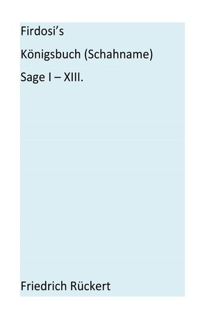 Firdosi’s Königsbuch (Schahname) Sage I-XIII von Rückert,  Friedrich