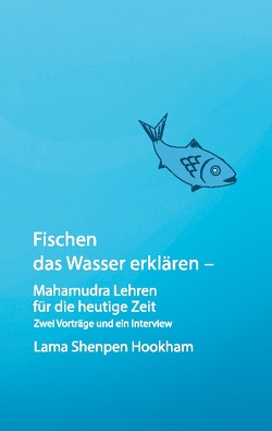 Fischen das Wasser erklären – Mahamudra Lehren für die heutige Zeit von e.V.,  Herz der Dinge, Hookham,  Lama Shenpen