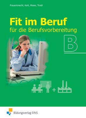 Fit im Beruf / Fit im Beruf für die Berufsvorbereitung von Frauenknecht,  Thomas, Kohl,  Heinrich, Moser,  Josef, Troidl,  Josef