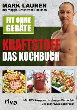 Fit ohne Geräte – Kraftstoff – Das Kochbuch von Greenwood-Robinson,  Maggie, Lauren,  Mark