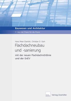 Flachdachneubau und -sanierung mit der Flachdachrichtlinie und der EnEV von Eiserloh,  Hans P, Esch,  Christian