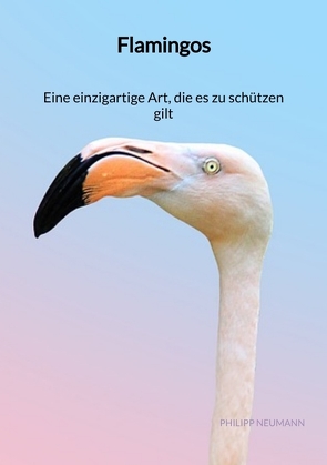 Flamingos – Eine einzigartige Art, die es zu schützen gilt von Neumann,  Philipp