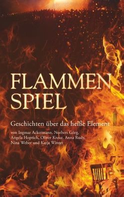 Flammenspiel von Ackermann,  Ingmar, Görg,  Norbert, Hoptich,  Angela, Kreuz,  Oliver, Rudy,  Anna, Weber,  Nina, Winter,  Katja